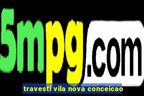 travesti vila nova conceicao